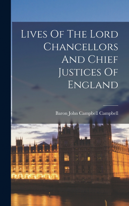 Lives Of The Lord Chancellors And Chief Justices Of England