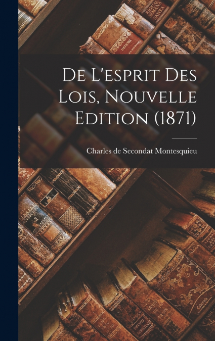 De L’esprit Des Lois, Nouvelle Edition (1871)