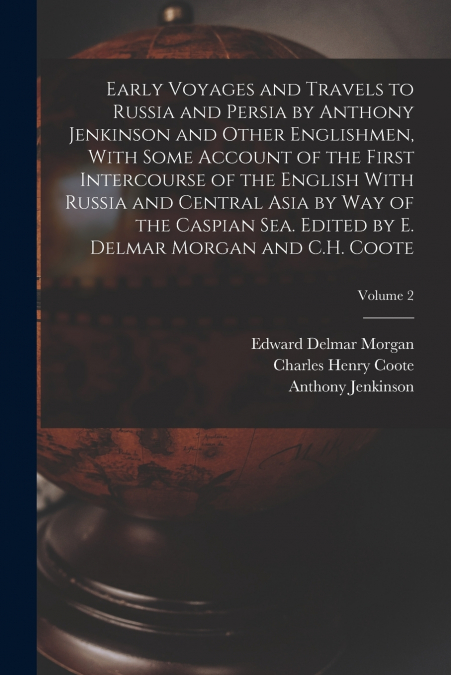 Early Voyages and Travels to Russia and Persia by Anthony Jenkinson and Other Englishmen, With Some Account of the First Intercourse of the English With Russia and Central Asia by way of the Caspian S