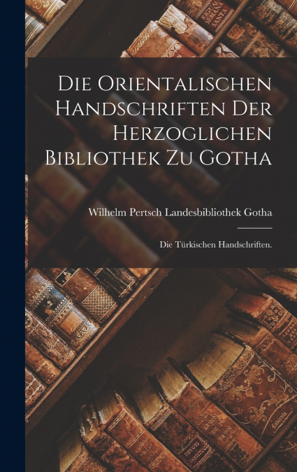 Die orientalischen Handschriften der herzoglichen Bibliothek zu Gotha