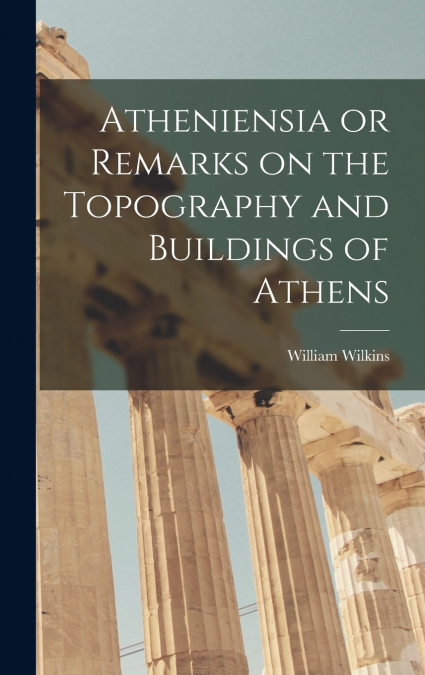 Atheniensia or Remarks on the Topography and Buildings of Athens