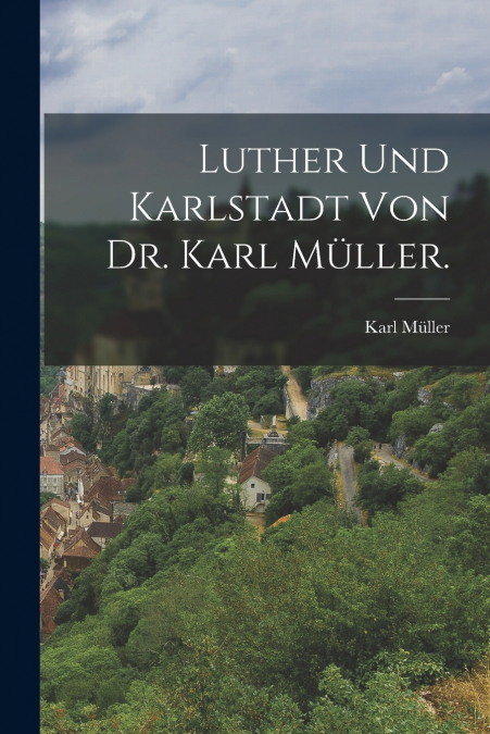 Luther und Karlstadt von Dr. Karl Müller.