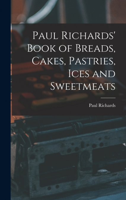 Paul Richards’ Book of Breads, Cakes, Pastries, Ices and Sweetmeats