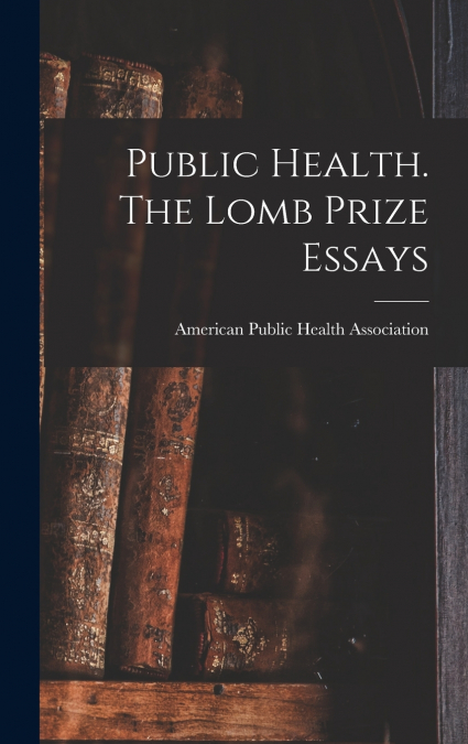 Public Health. The Lomb Prize Essays