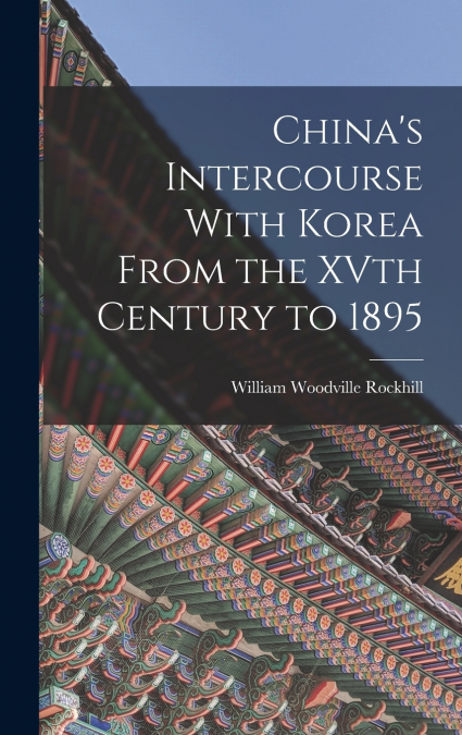 China’s Intercourse With Korea From the XVth Century to 1895