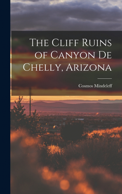 The Cliff Ruins of Canyon de Chelly, Arizona