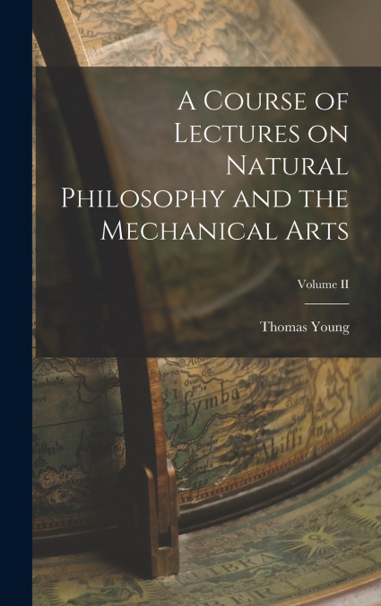 A Course of Lectures on Natural Philosophy and the Mechanical Arts; Volume II