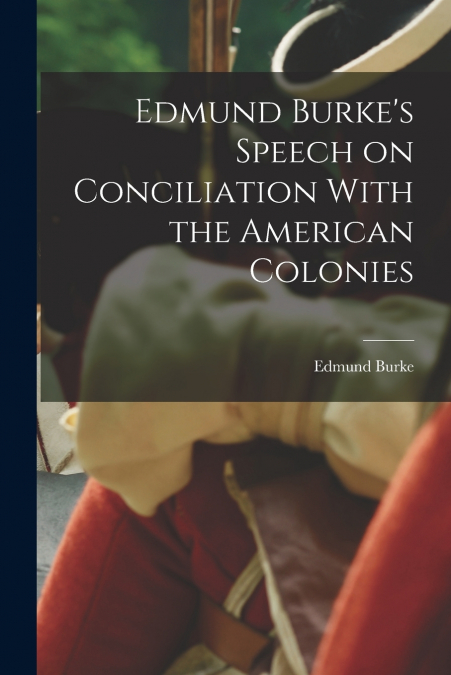 Edmund Burke’s Speech on Conciliation With the American Colonies