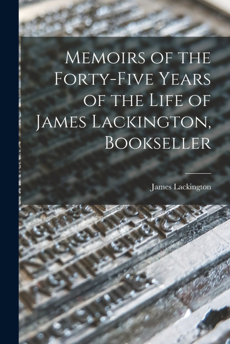 Memoirs of the Forty-five Years of the Life of James Lackington, Bookseller