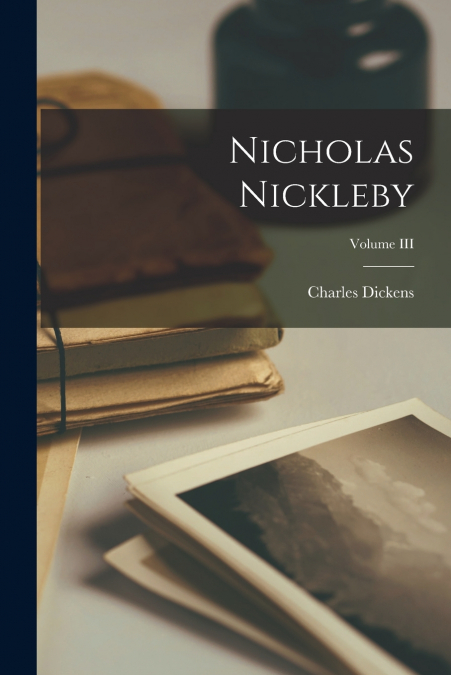 Nicholas Nickleby; Volume III