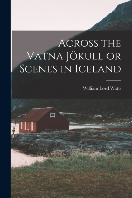 Across the Vatna Jökull or Scenes in Iceland