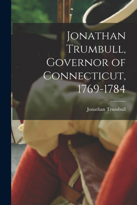 Jonathan Trumbull, Governor of Connecticut, 1769-1784