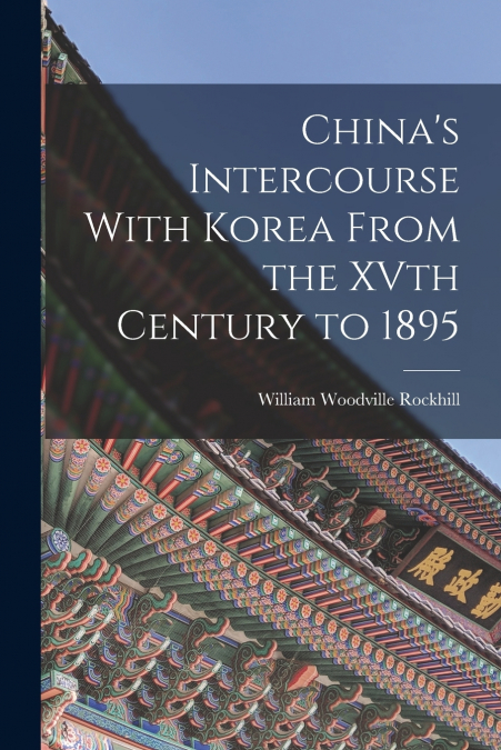 China’s Intercourse With Korea From the XVth Century to 1895