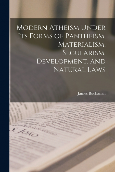 Modern Atheism Under its Forms of Pantheism, Materialism, Secularism, Development, and Natural Laws
