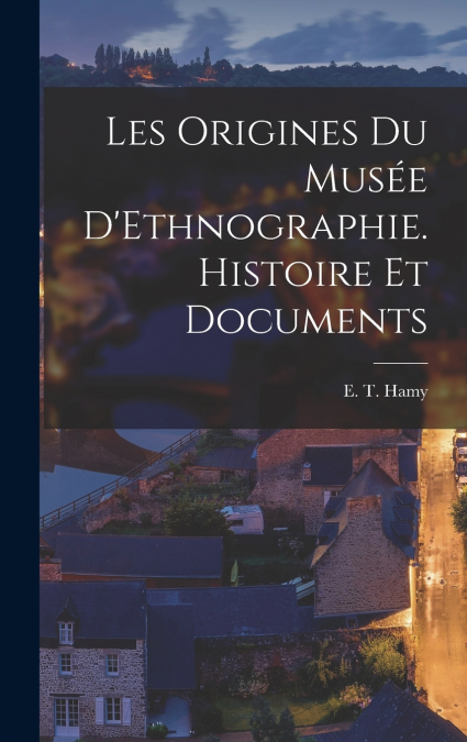 Les Origines du Musée D’Ethnographie. Histoire et Documents