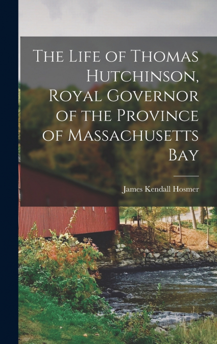The Life of Thomas Hutchinson, Royal Governor of the Province of Massachusetts Bay