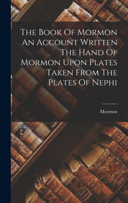 The Book Of Mormon An Account Written The Hand Of Mormon Upon Plates Taken From The Plates Of Nephi