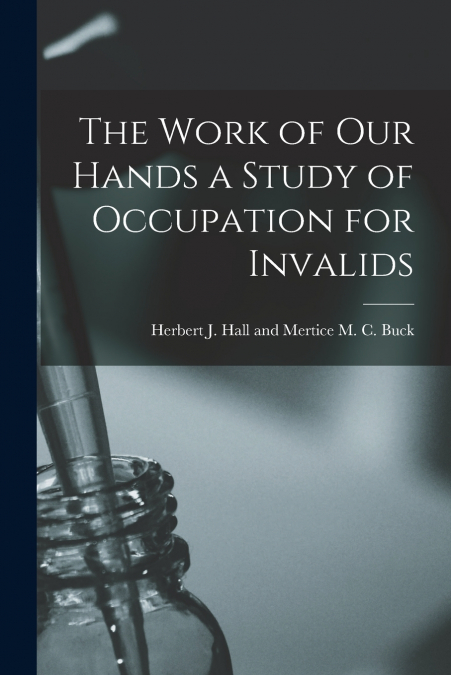 The Work of Our Hands a Study of Occupation for Invalids
