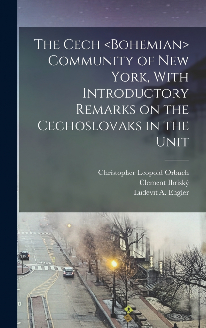 The Cech  Community of New York, With Introductory Remarks on the Cechoslovaks in the Unit