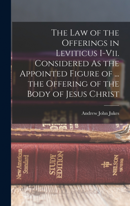 The Law of the Offerings in Leviticus I-Vii. Considered As the Appointed Figure of ... the Offering of the Body of Jesus Christ