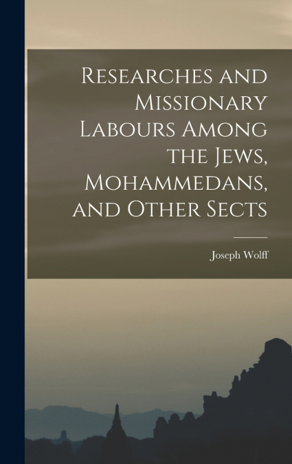 Researches and Missionary Labours Among the Jews, Mohammedans, and Other Sects