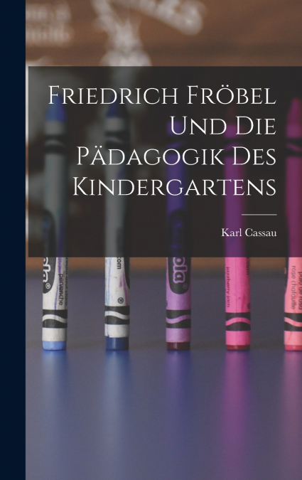 Friedrich Fröbel Und Die Pädagogik Des Kindergartens