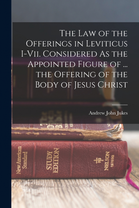 The Law of the Offerings in Leviticus I-Vii. Considered As the Appointed Figure of ... the Offering of the Body of Jesus Christ