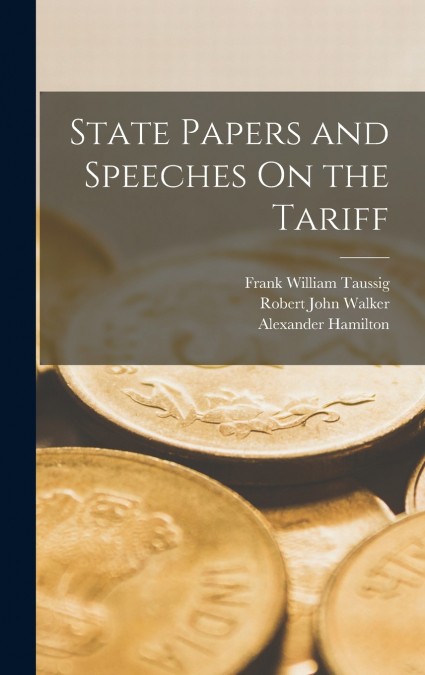 State Papers and Speeches On the Tariff