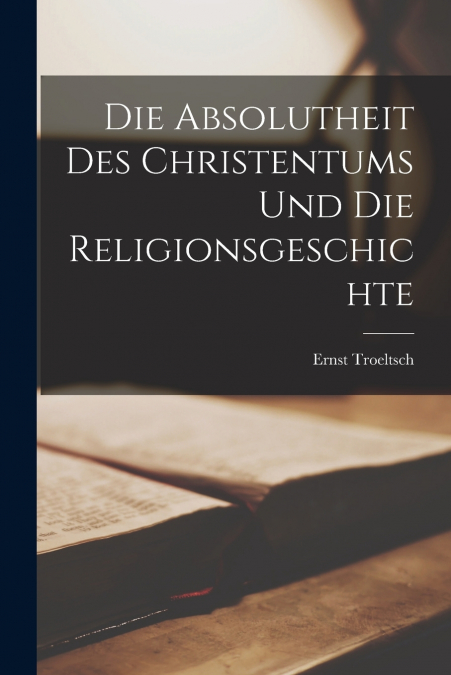 Die Absolutheit Des Christentums Und Die Religionsgeschichte