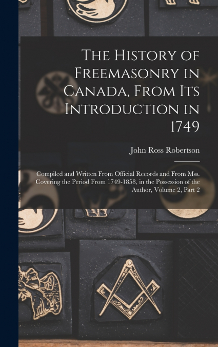 The History of Freemasonry in Canada, From Its Introduction in 1749