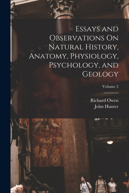Essays and Observations On Natural History, Anatomy, Physiology, Psychology, and Geology; Volume 2