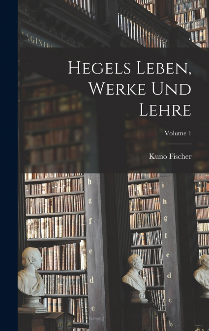 Hegels Leben, Werke Und Lehre; Volume 1