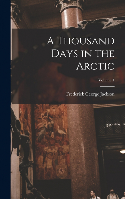 A Thousand Days in the Arctic; Volume 1