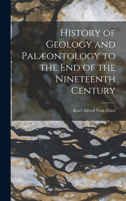 History of Geology and Palæontology to the End of the Nineteenth Century
