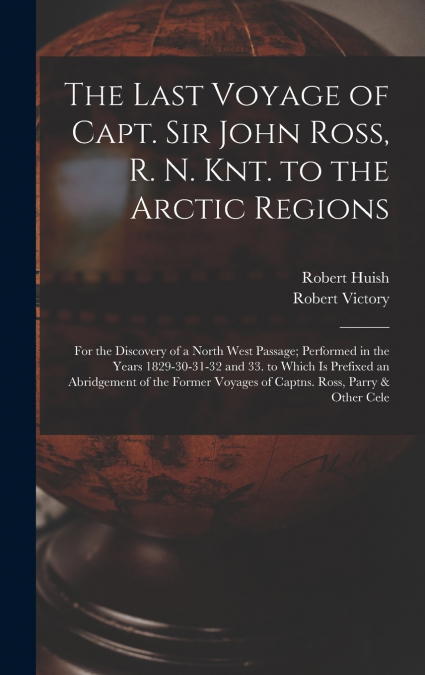 The Last Voyage of Capt. Sir John Ross, R. N. Knt. to the Arctic Regions