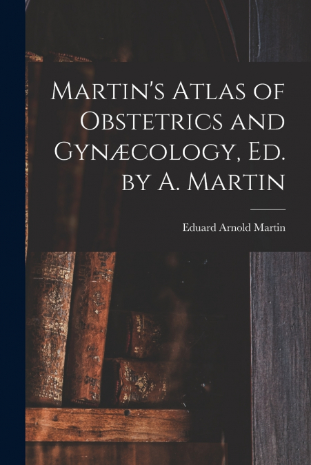 Martin’s Atlas of Obstetrics and Gynæcology, Ed. by A. Martin