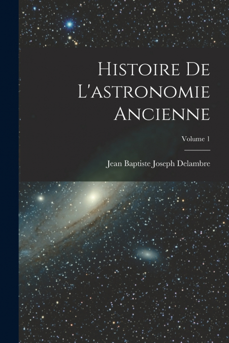 Histoire De L’astronomie Ancienne; Volume 1