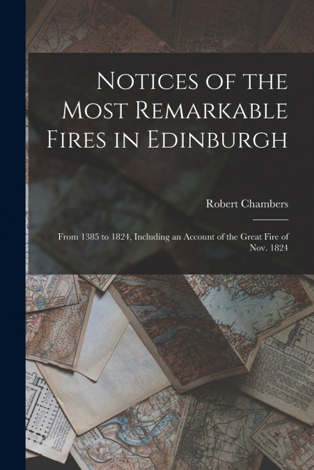 Notices of the Most Remarkable Fires in Edinburgh