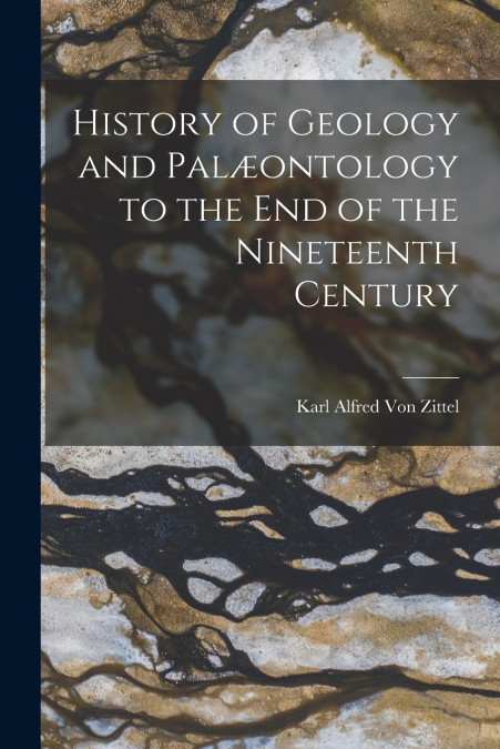 History of Geology and Palæontology to the End of the Nineteenth Century