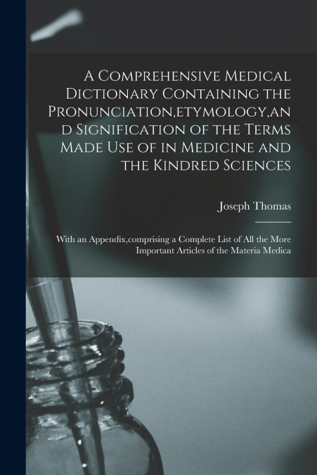 A Comprehensive Medical Dictionary Containing the Pronunciation,etymology,and Signification of the Terms Made Use of in Medicine and the Kindred Sciences