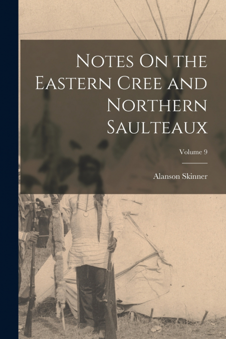 Notes On the Eastern Cree and Northern Saulteaux; Volume 9