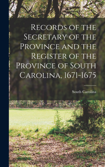 Records of the Secretary of the Province and the Register of the Province of South Carolina, 1671-1675