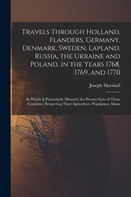 Travels Through Holland, Flanders, Germany, Denmark, Sweden, Lapland, Russia, the Ukraine and Poland, in the Years 1768, 1769, and 1770