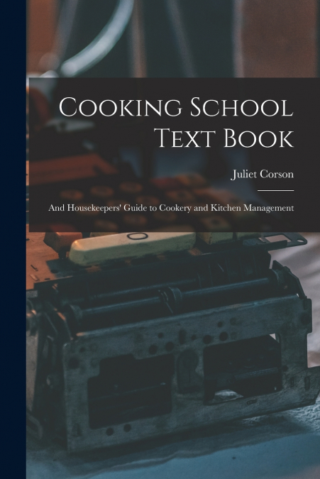 Cooking School Text Book; and Housekeepers’ Guide to Cookery and Kitchen Management