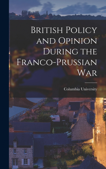 British Policy and Opinion During the Franco-Prussian War