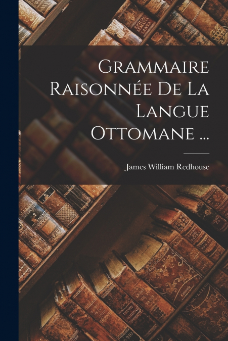 Grammaire Raisonnée De La Langue Ottomane ...