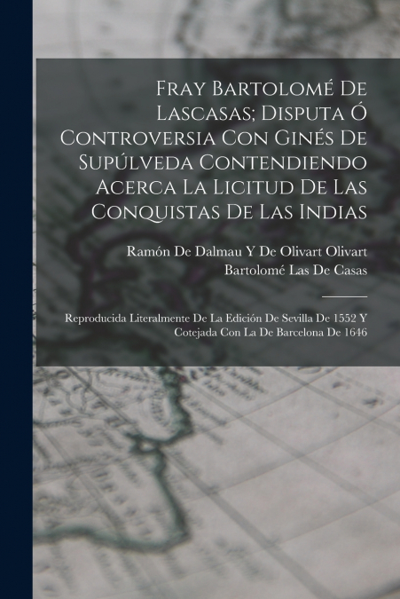Fray Bartolomé De Lascasas; Disputa Ó Controversia Con Ginés De Supúlveda Contendiendo Acerca La Licitud De Las Conquistas De Las Indias