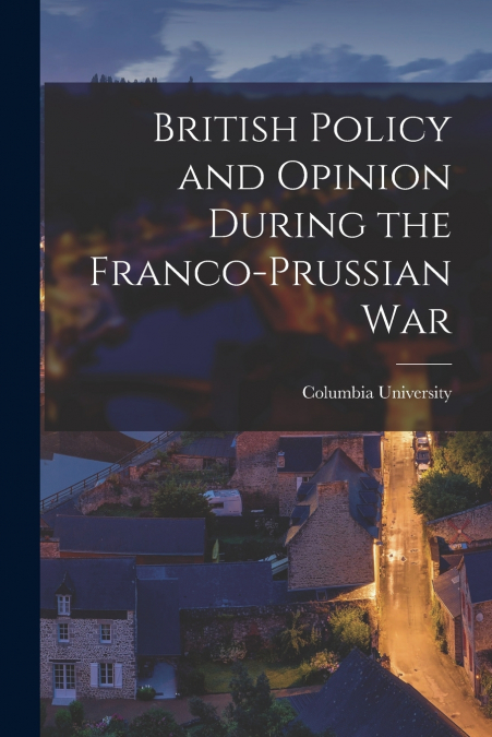 British Policy and Opinion During the Franco-Prussian War
