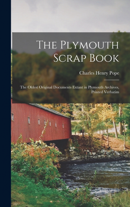 The Plymouth Scrap Book; the Oldest Original Documents Extant in Plymouth Archives, Printed Verbatim