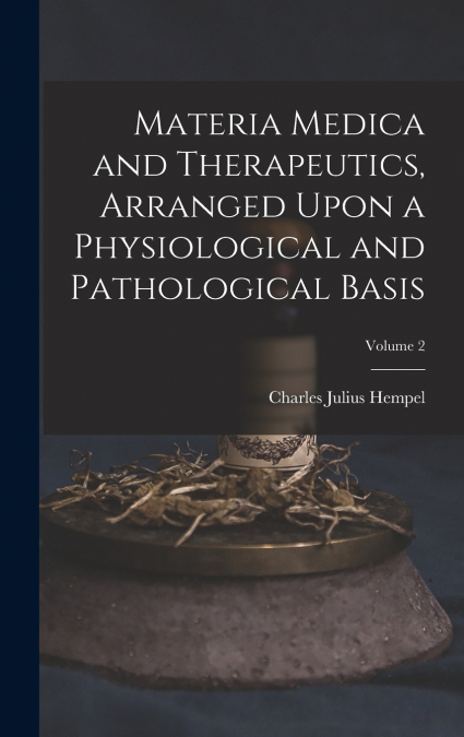 Materia Medica and Therapeutics, Arranged Upon a Physiological and Pathological Basis; Volume 2